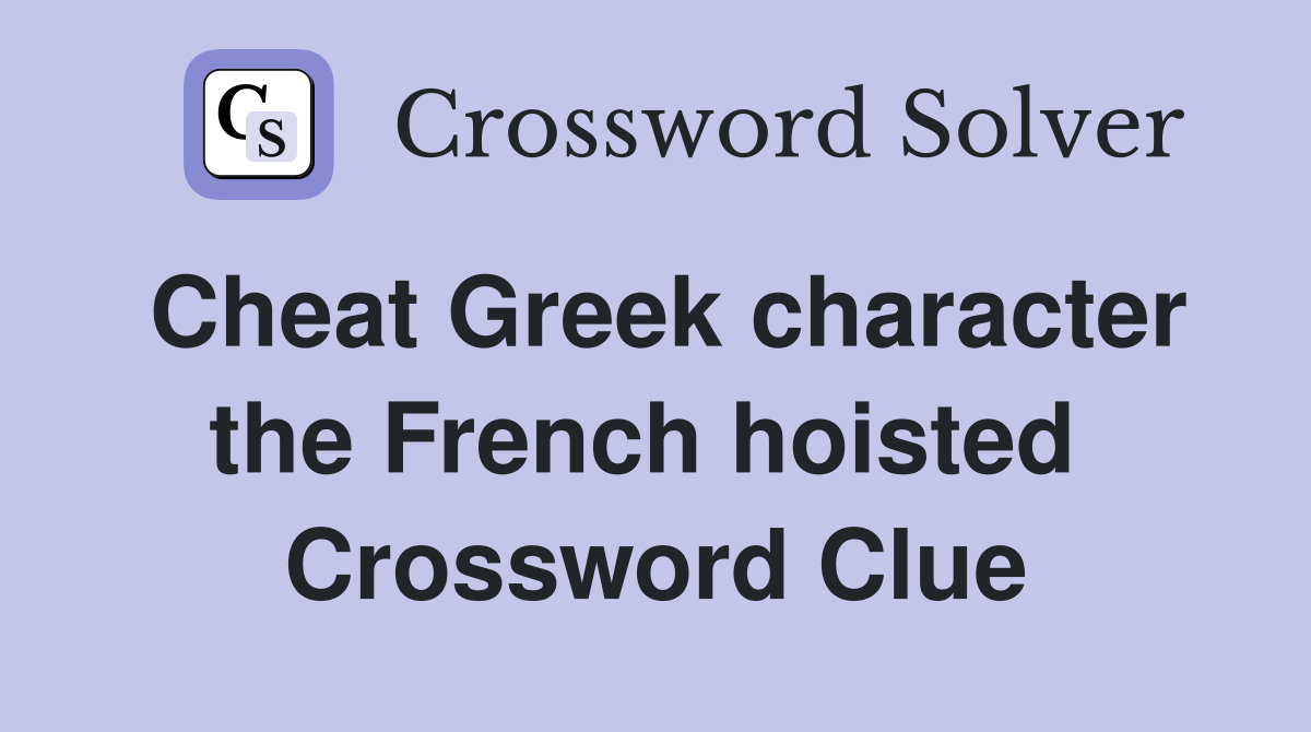 Cheat Greek character the French hoisted  Crossword Clue