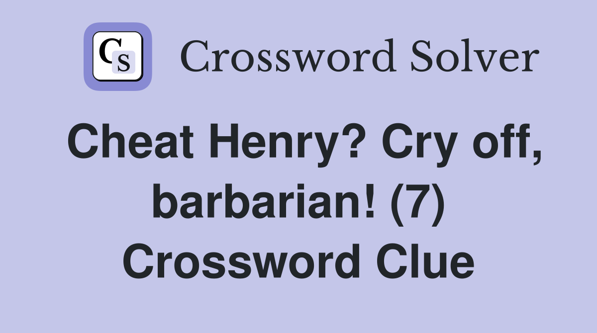 Cheat Henry? Cry off, barbarian! (7) Crossword Clue