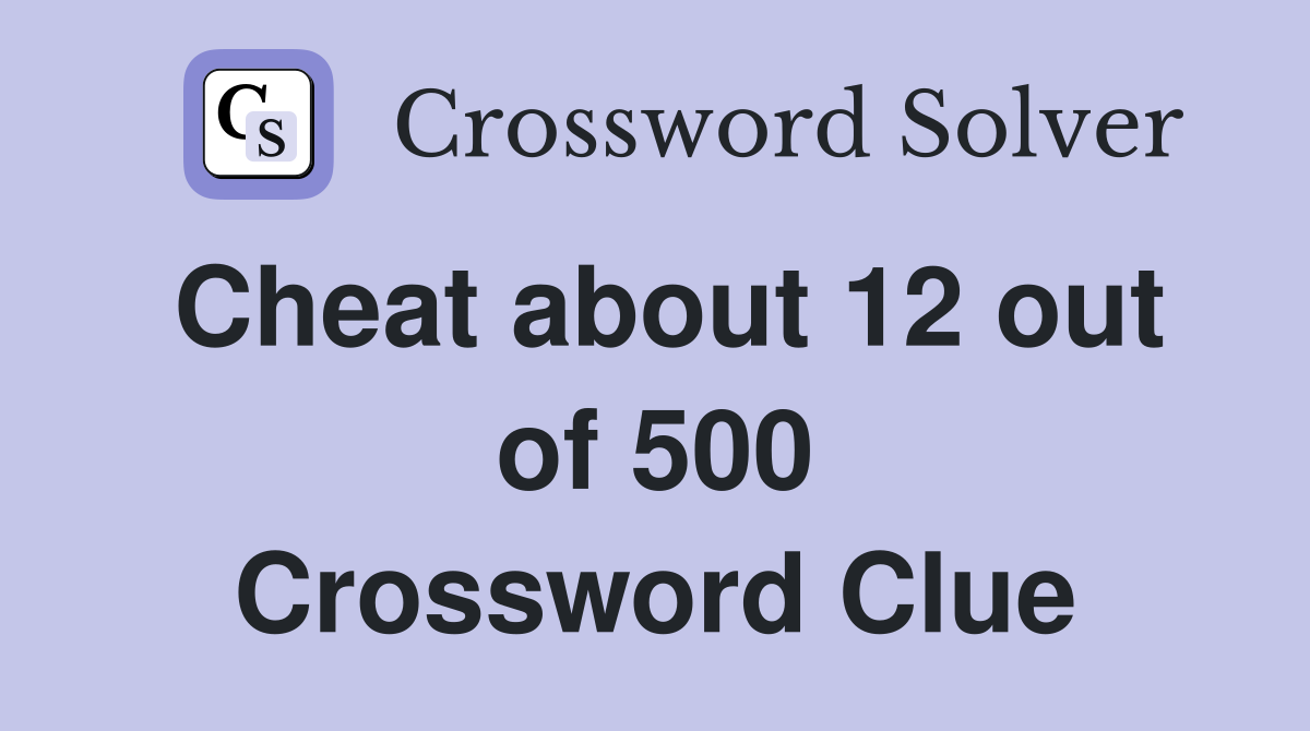 Cheat about 12 out of 500 Crossword Clue