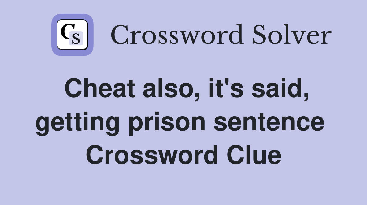 Cheat also, it's said, getting prison sentence  Crossword Clue