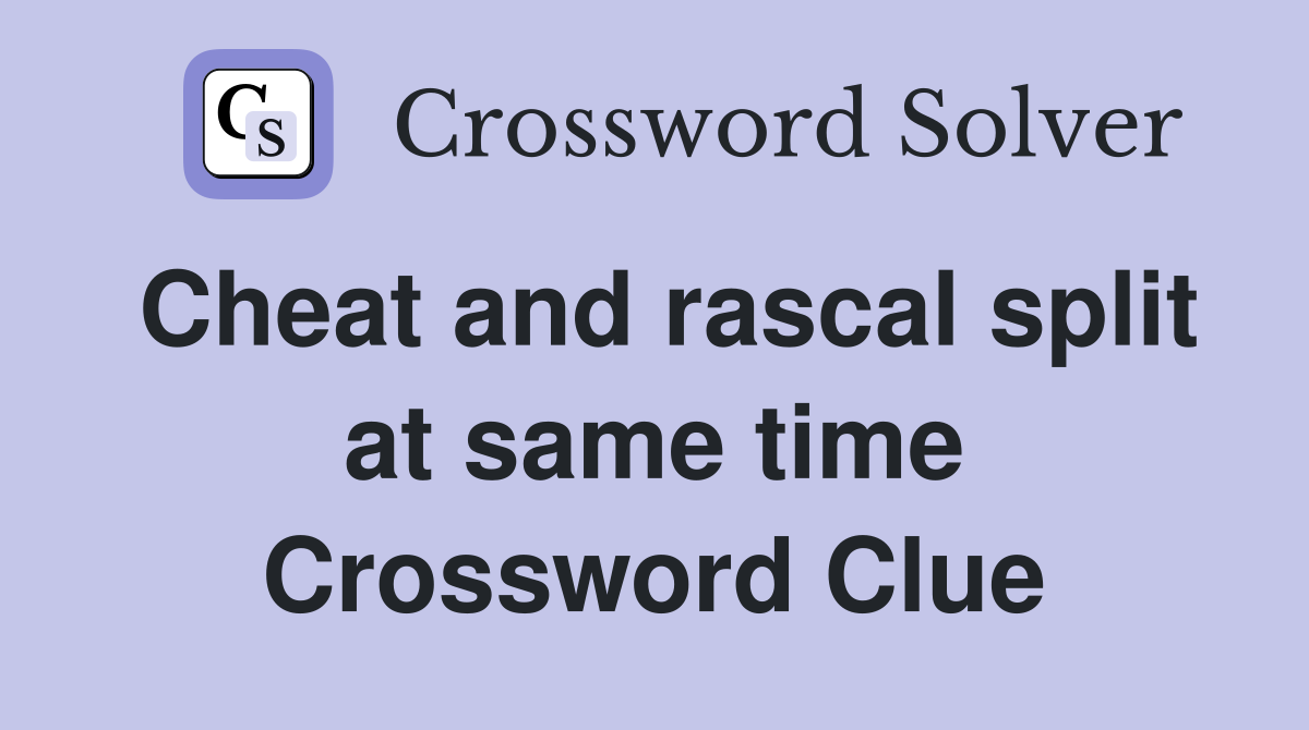 Cheat and rascal split at same time Crossword Clue