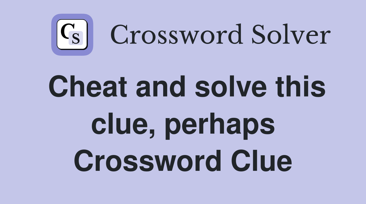 Cheat and solve this clue, perhaps Crossword Clue