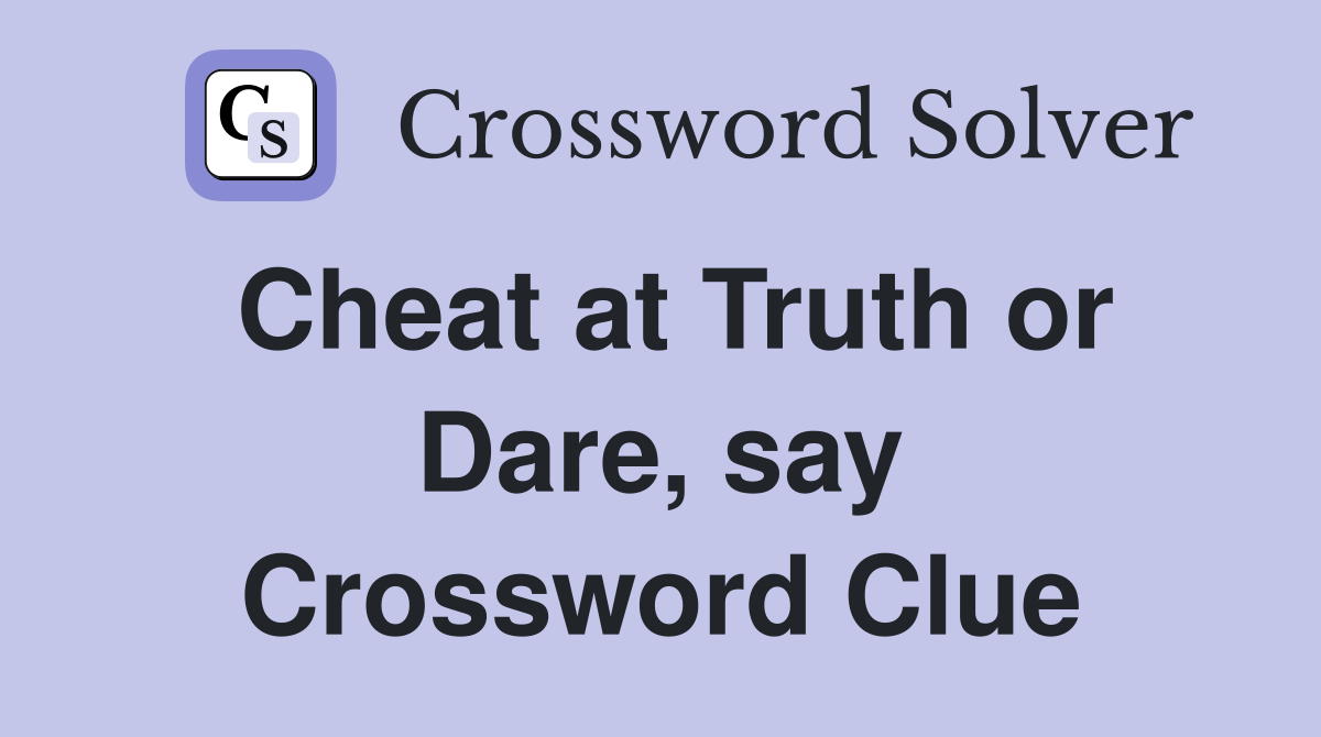 Cheat at Truth or Dare, say Crossword Clue