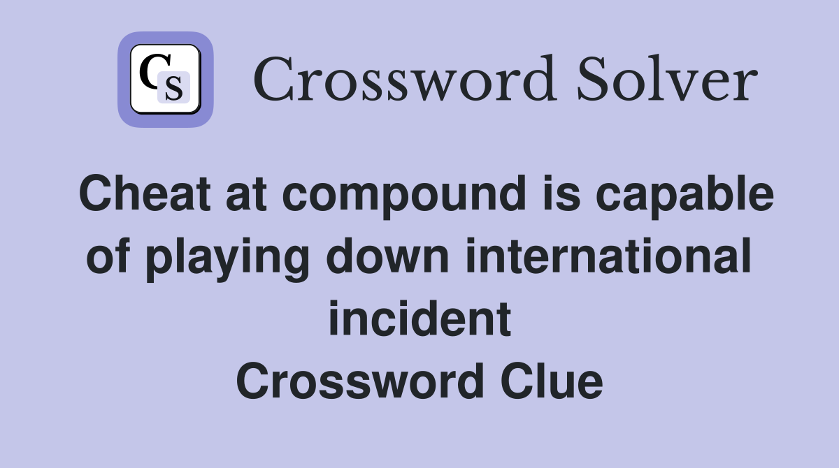Cheat at compound is capable of playing down international incident Crossword Clue