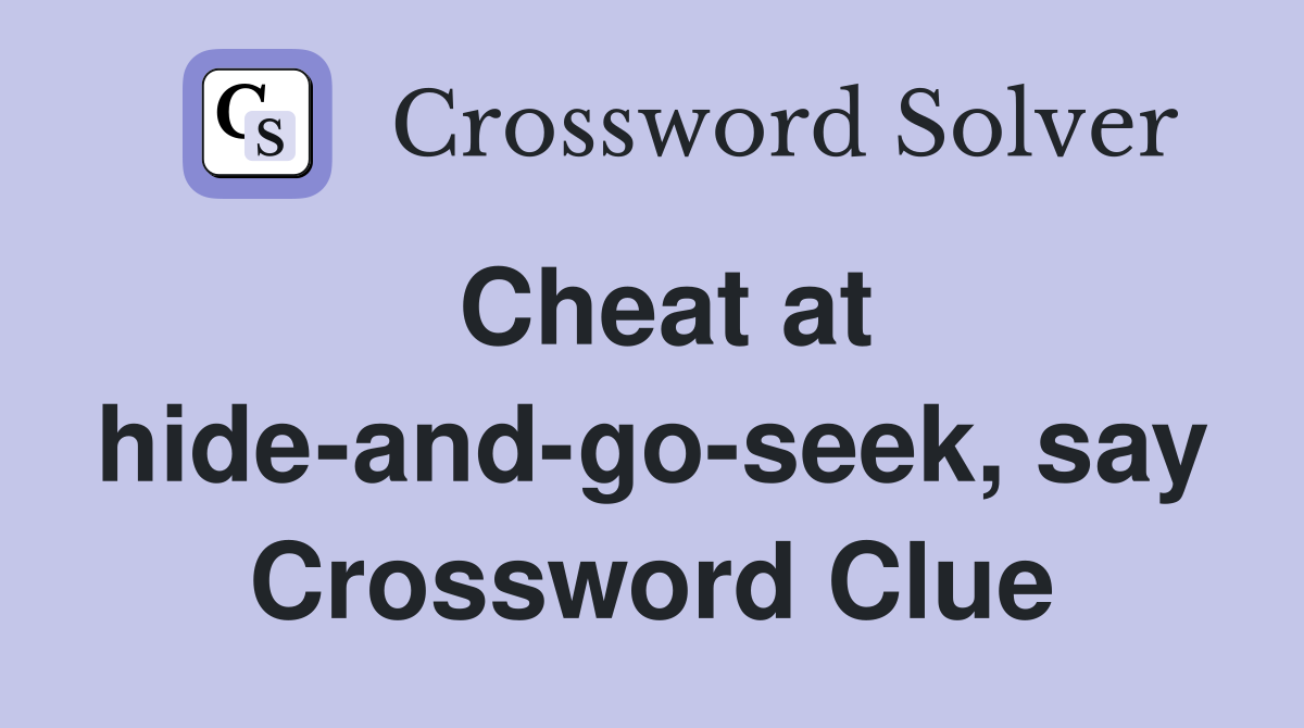 Cheat at hide-and-go-seek, say Crossword Clue