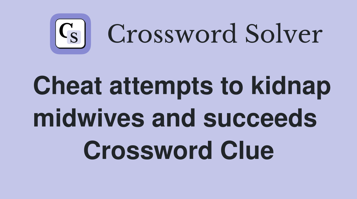 Cheat attempts to kidnap midwives and succeeds  Crossword Clue