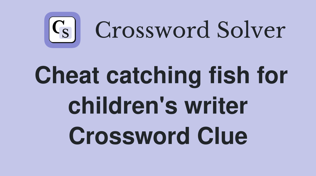 Cheat catching fish for children's writer Crossword Clue