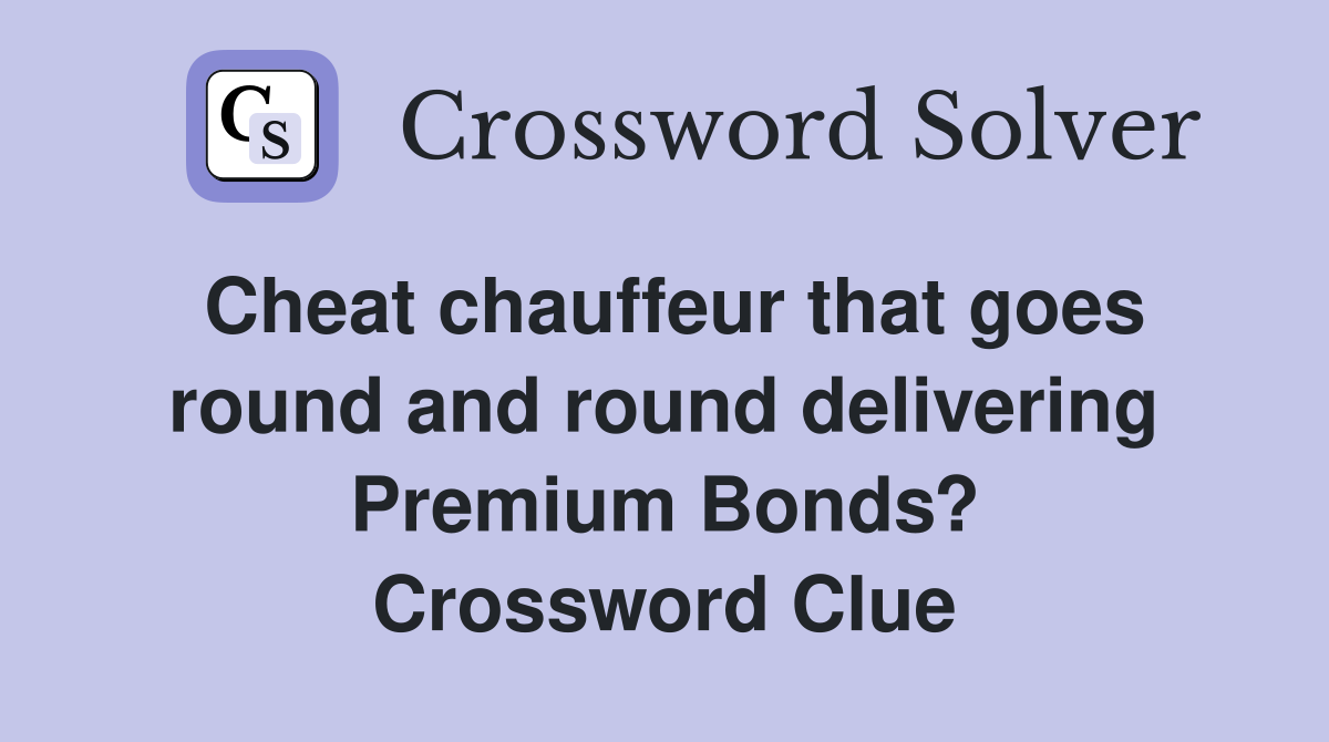 Cheat chauffeur that goes round and round delivering Premium Bonds? Crossword Clue