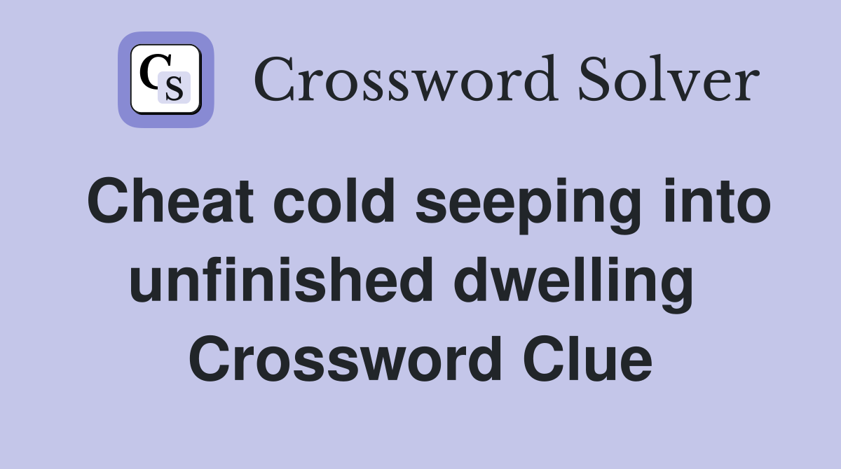 Cheat cold seeping into unfinished dwelling  Crossword Clue