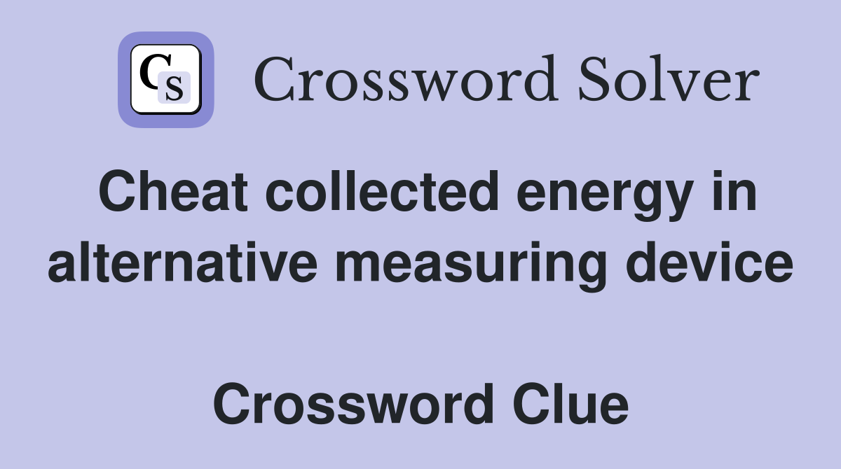 Cheat collected energy in alternative measuring device  Crossword Clue