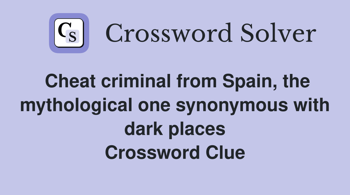 Cheat criminal from Spain, the mythological one synonymous with dark places Crossword Clue