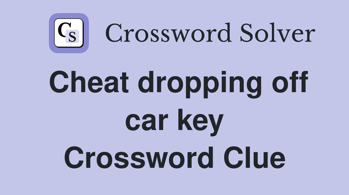 Cheat dropping off car key Crossword Clue