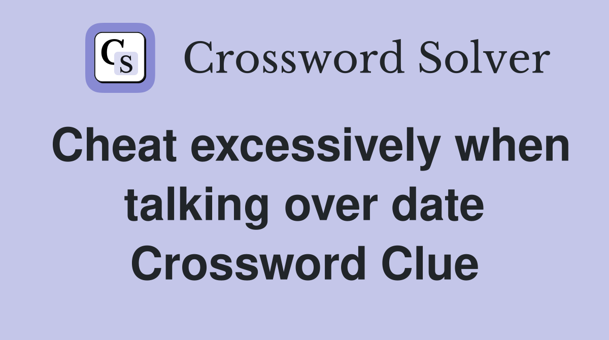 Cheat excessively when talking over date Crossword Clue