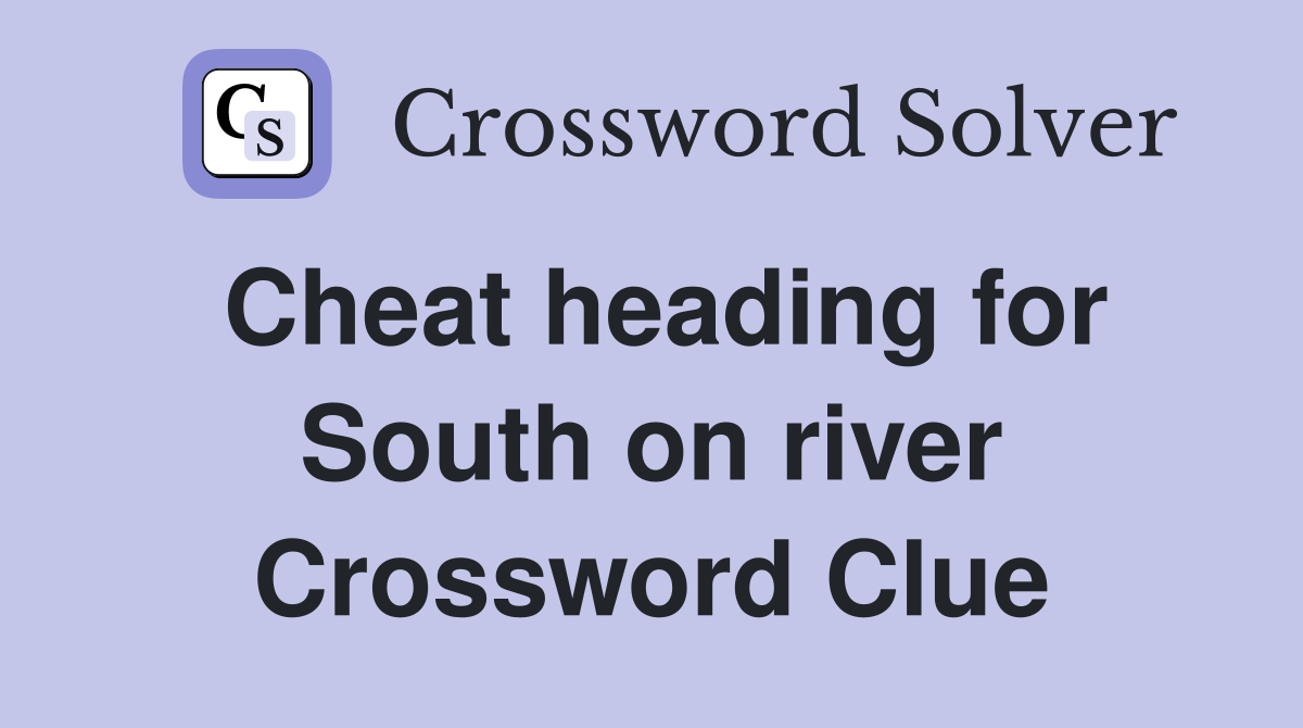 Cheat heading for South on river Crossword Clue