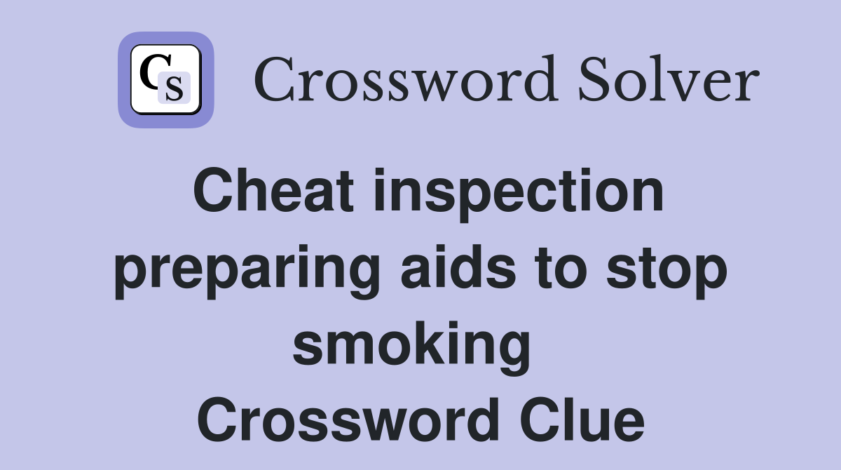 Cheat inspection preparing aids to stop smoking  Crossword Clue