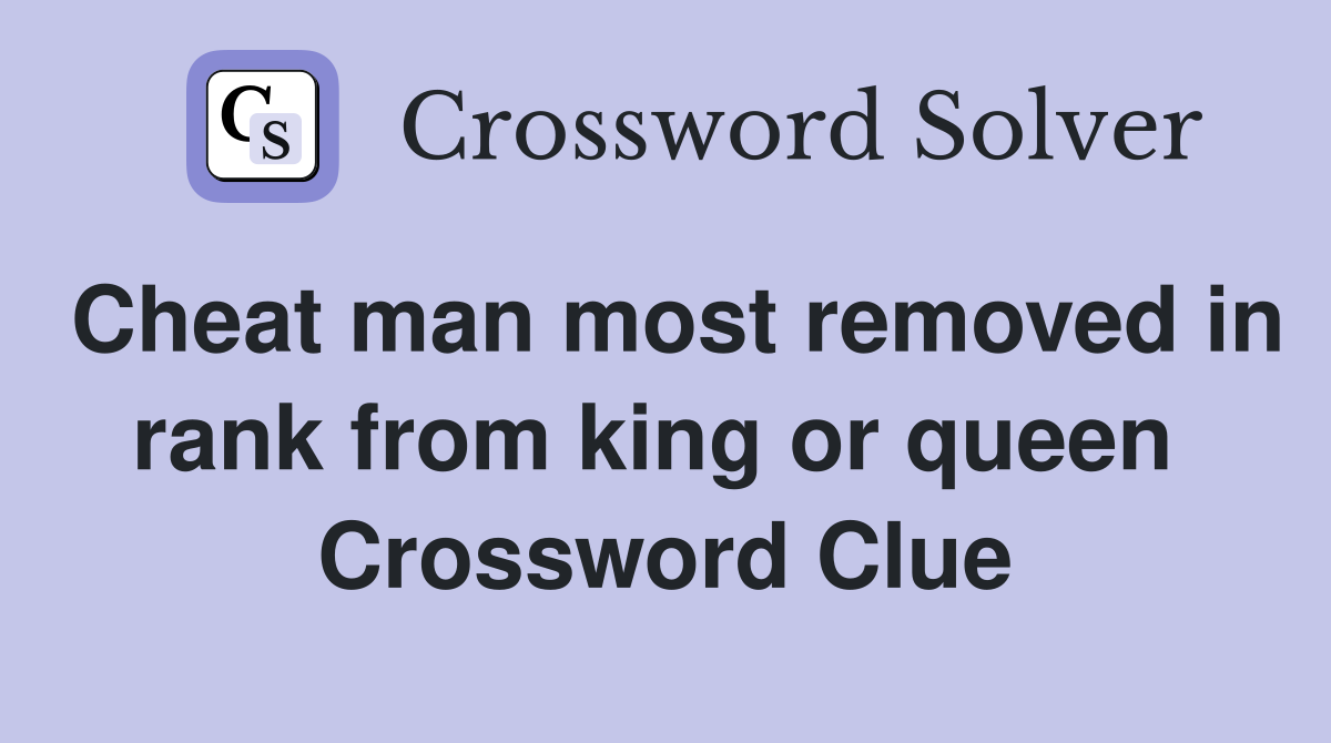 Cheat man most removed in rank from king or queen  Crossword Clue