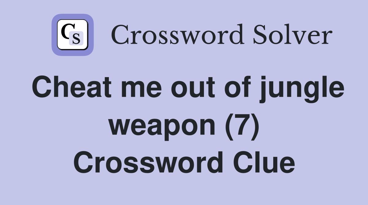 Cheat me out of jungle weapon (7) Crossword Clue