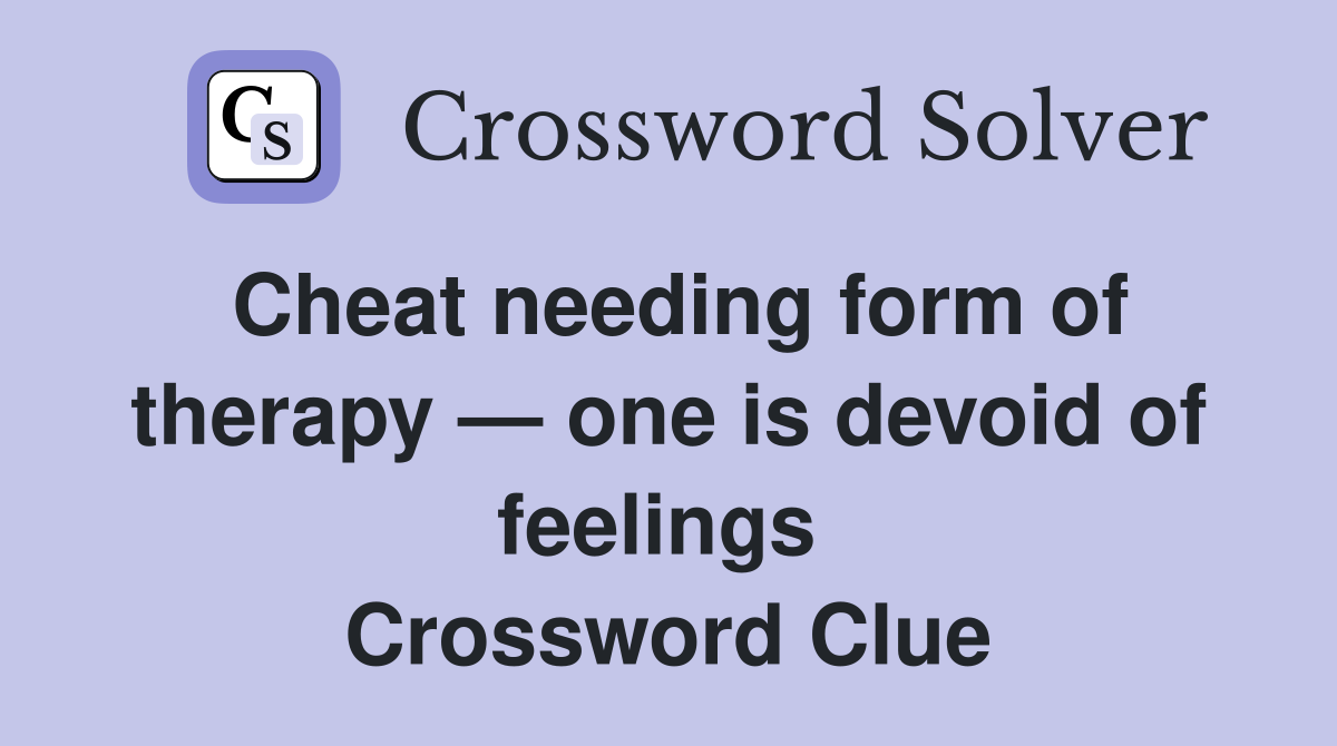 Cheat needing form of therapy — one is devoid of feelings  Crossword Clue
