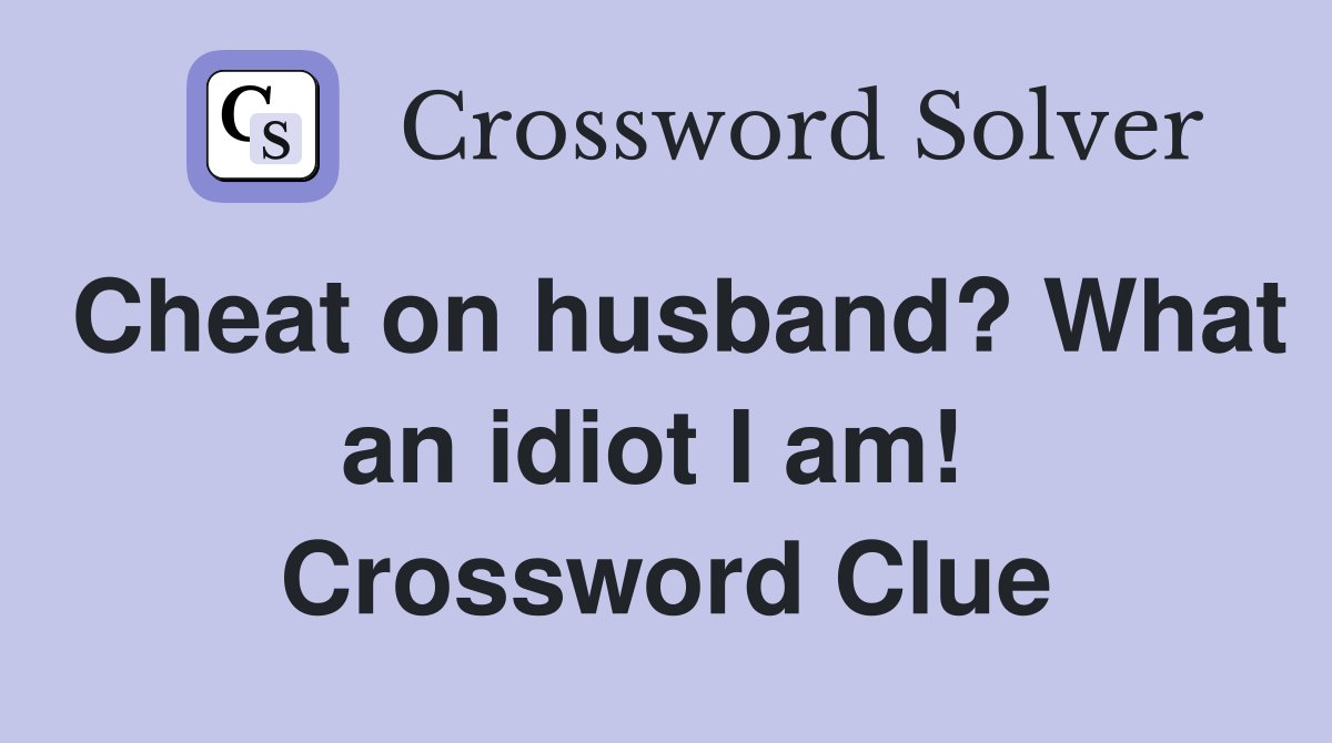Cheat on husband? What an idiot I am!  Crossword Clue