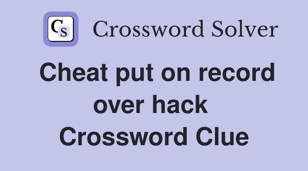 Cheat put on record over hack  Crossword Clue
