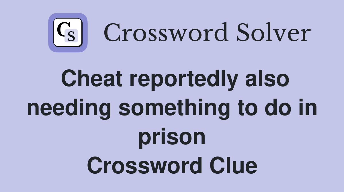 Cheat reportedly also needing something to do in prison Crossword Clue