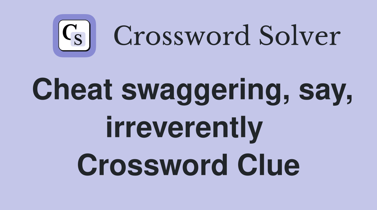 Cheat swaggering, say, irreverently  Crossword Clue