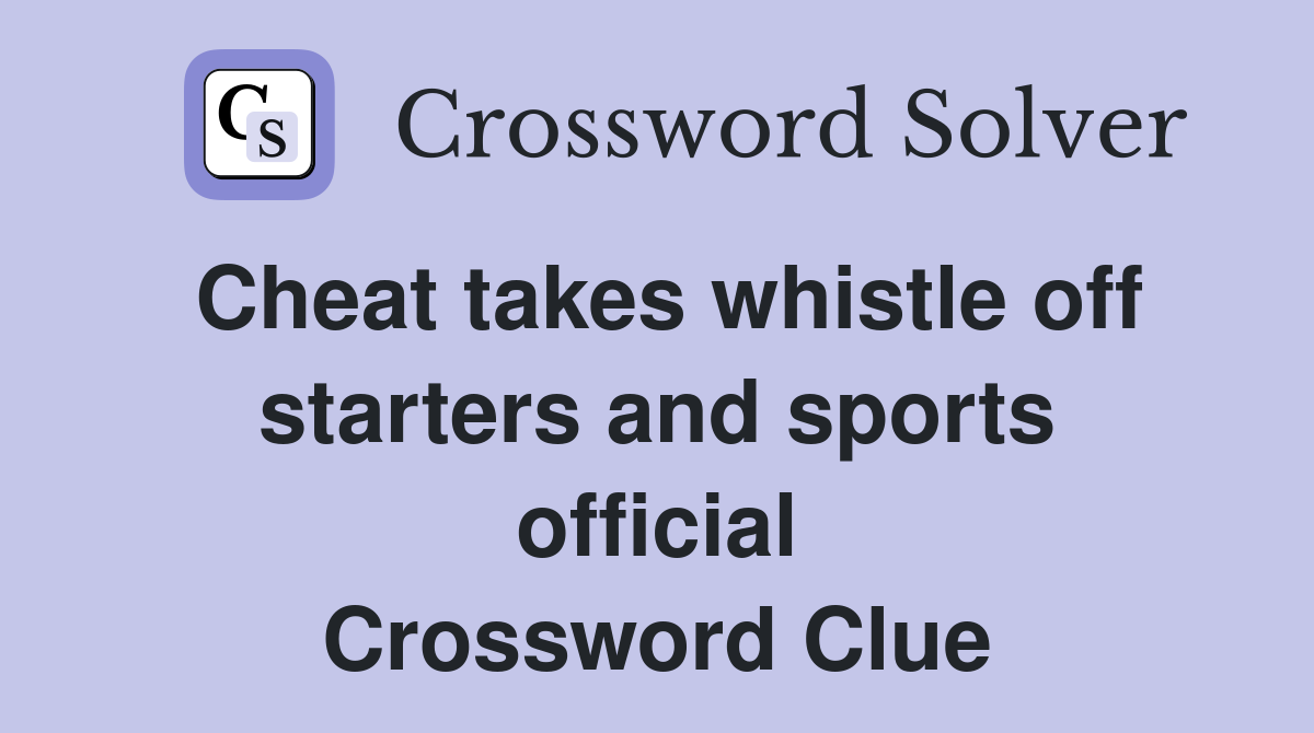 Cheat takes whistle off starters and sports official Crossword Clue