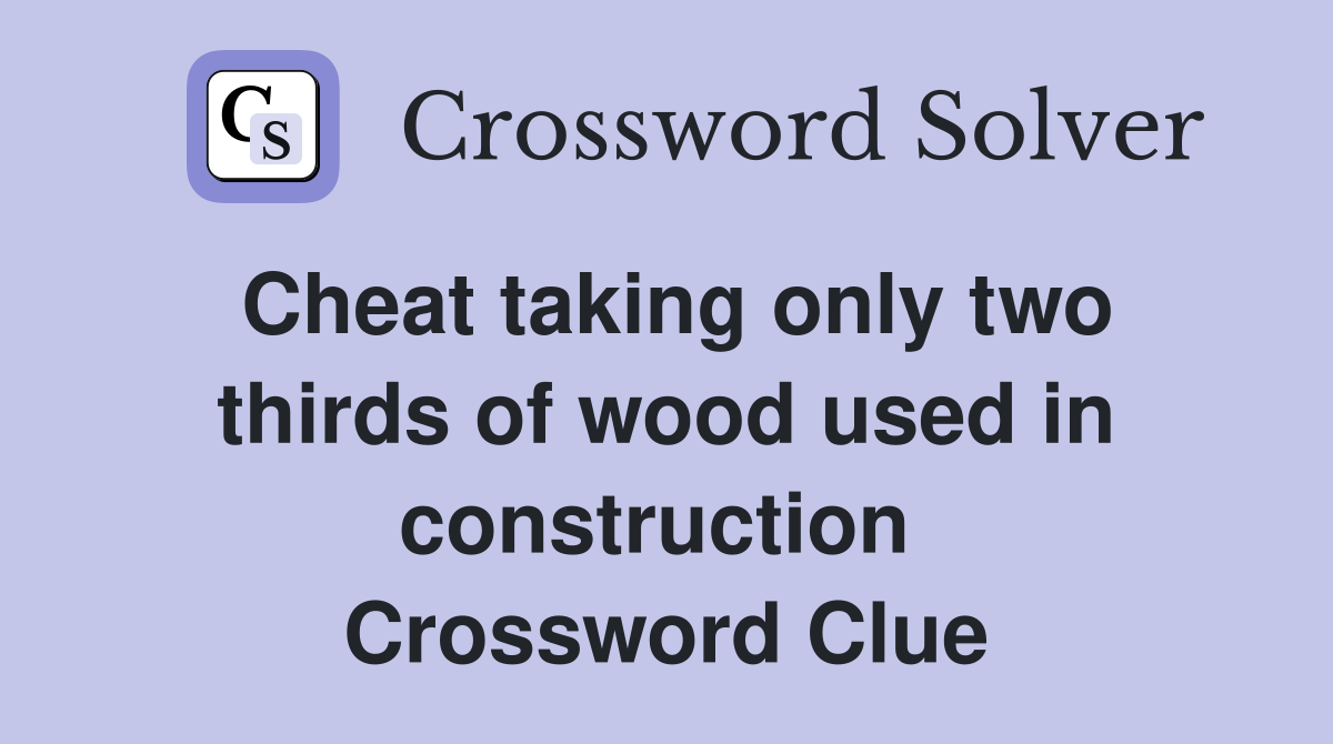 Cheat taking only two thirds of wood used in construction  Crossword Clue