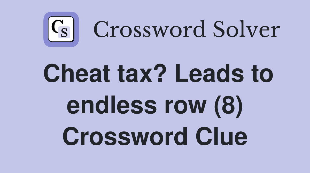 Cheat tax? Leads to endless row (8) Crossword Clue