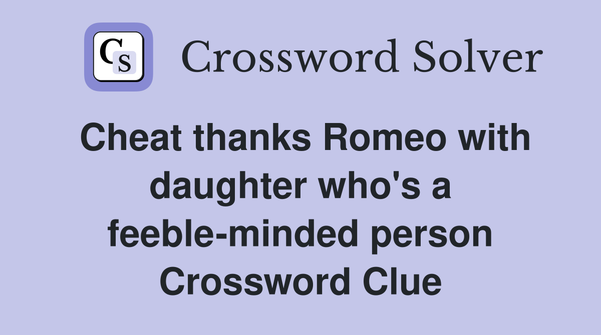 Cheat thanks Romeo with daughter who's a feeble-minded person Crossword Clue