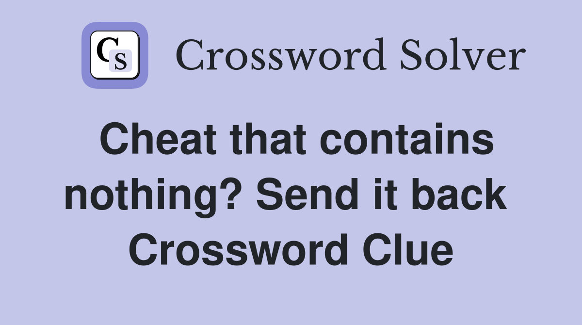 Cheat that contains nothing? Send it back  Crossword Clue