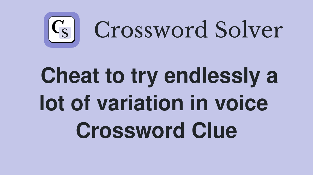 Cheat to try endlessly a lot of variation in voice  Crossword Clue