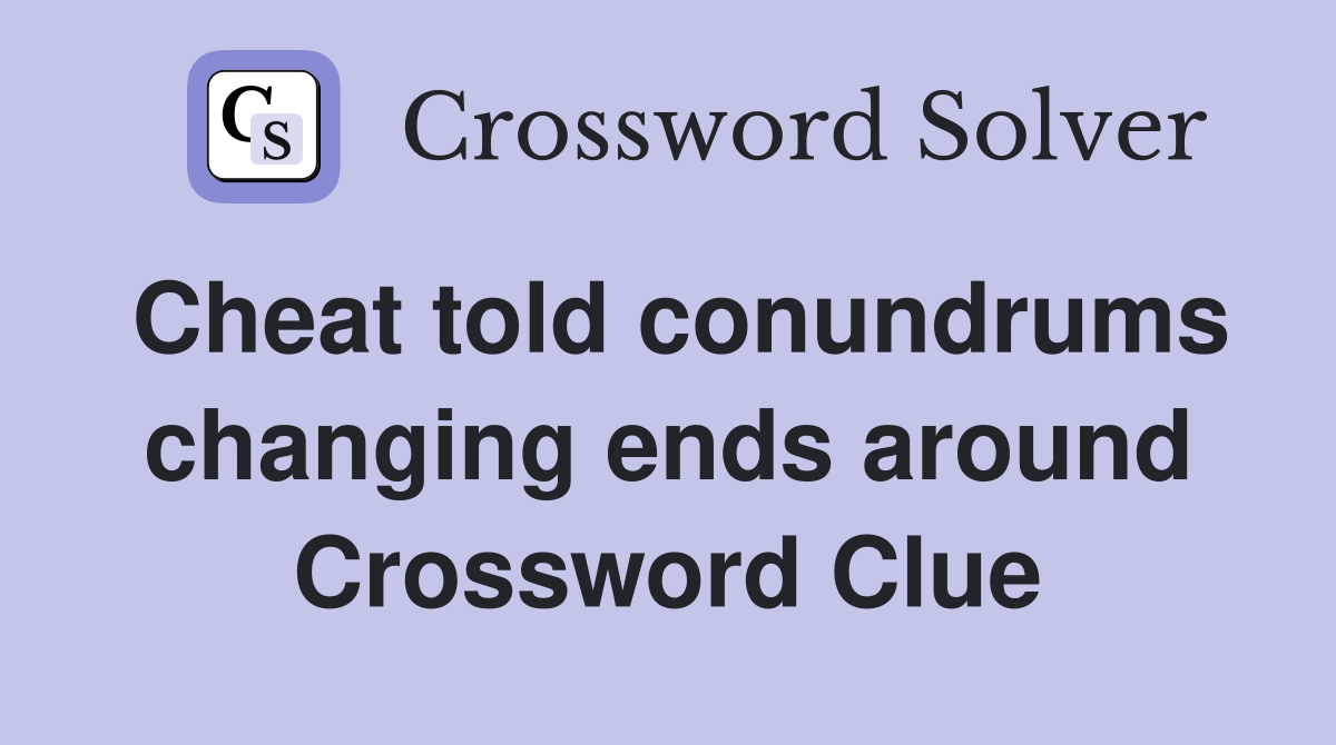 Cheat told conundrums changing ends around Crossword Clue