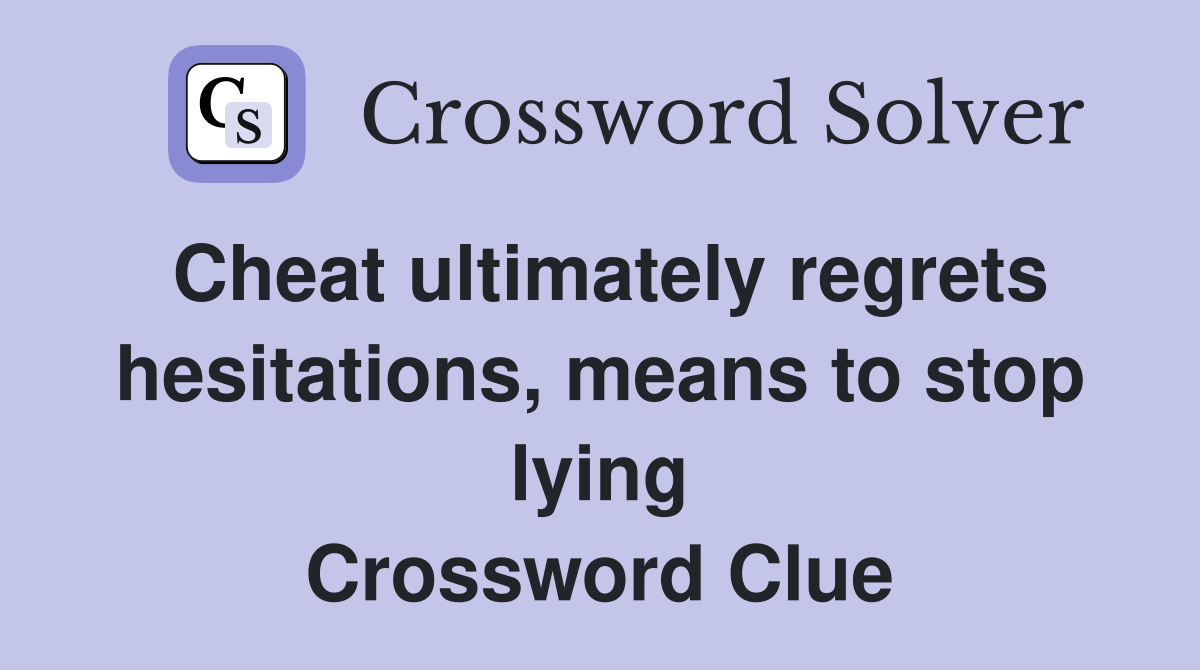 Cheat ultimately regrets hesitations, means to stop lying Crossword Clue