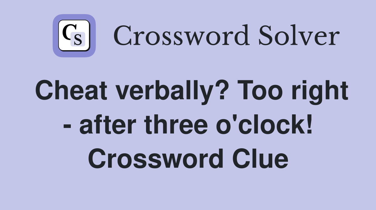 Cheat verbally? Too right - after three o'clock! Crossword Clue