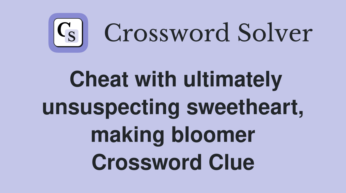 Cheat with ultimately unsuspecting sweetheart, making bloomer Crossword Clue