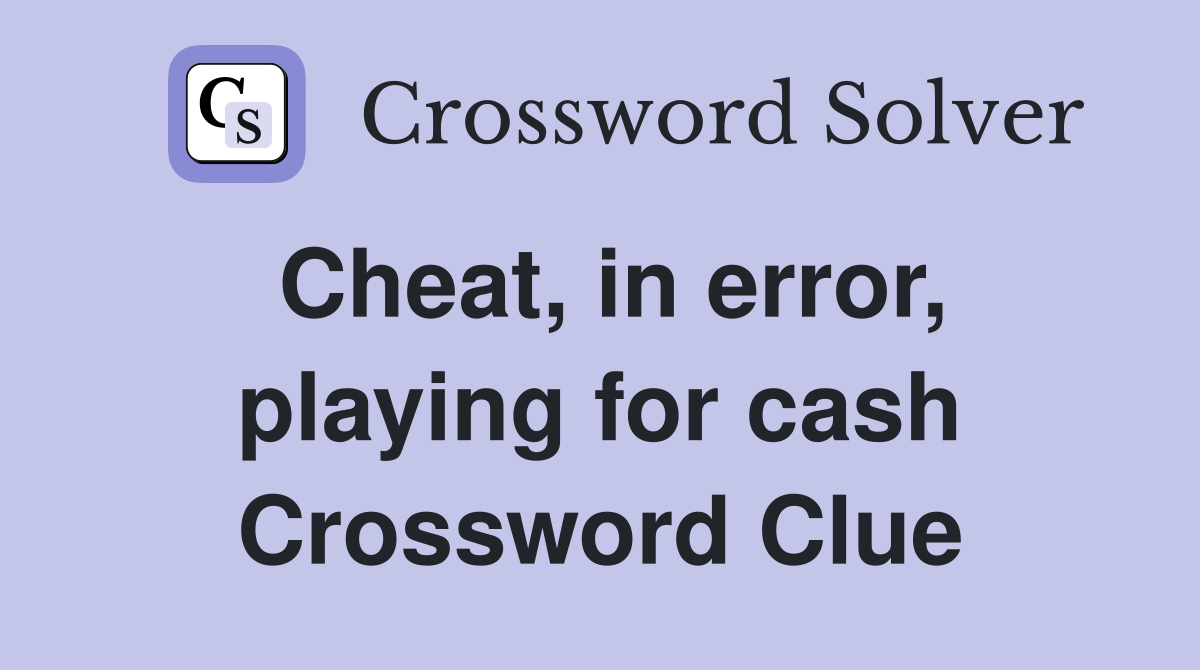 Cheat, in error, playing for cash Crossword Clue
