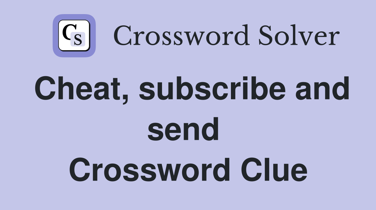 Cheat, subscribe and send  Crossword Clue