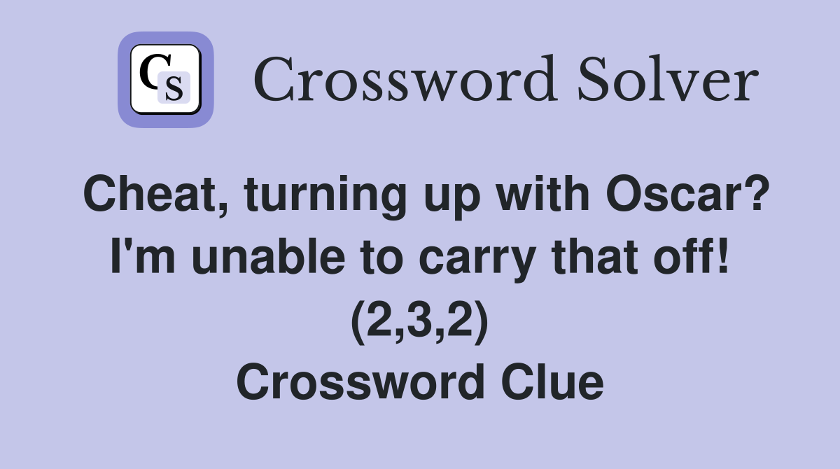 Cheat, turning up with Oscar? I'm unable to carry that off! (2,3,2) Crossword Clue