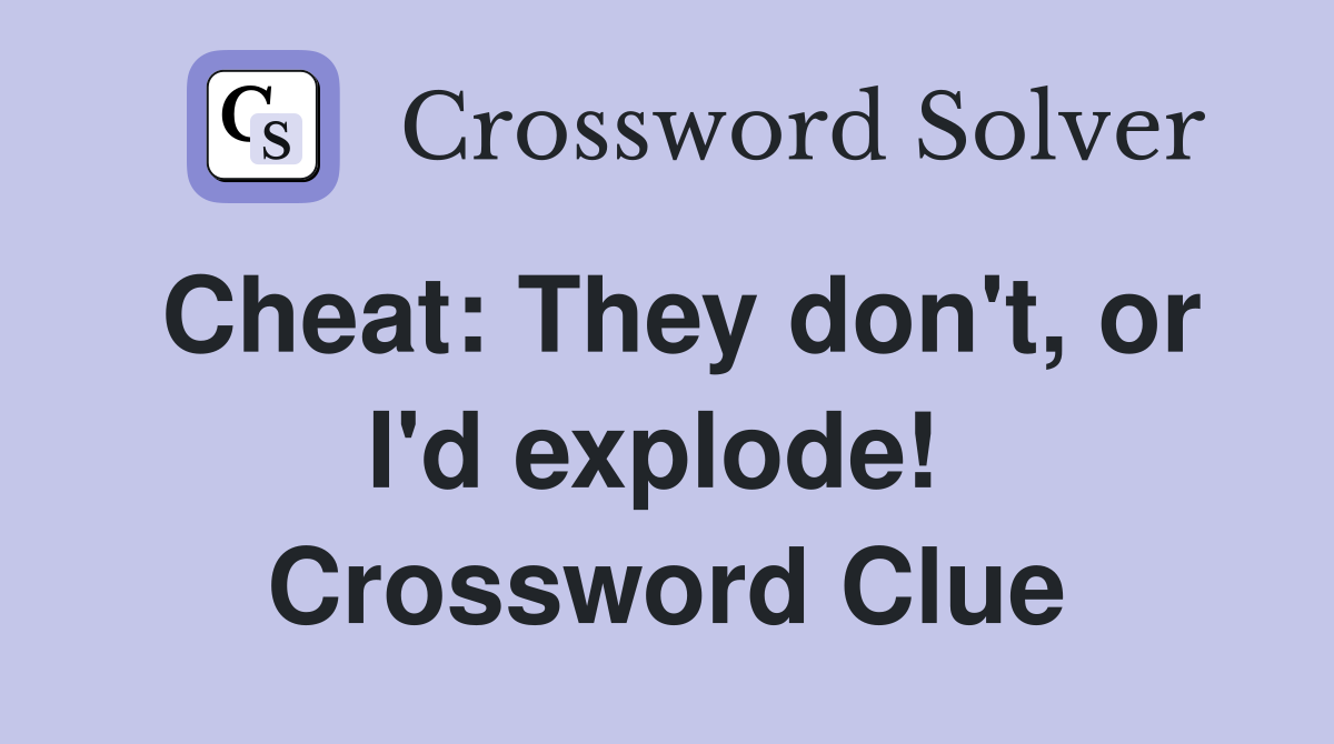 Cheat: They don't, or I'd explode!  Crossword Clue