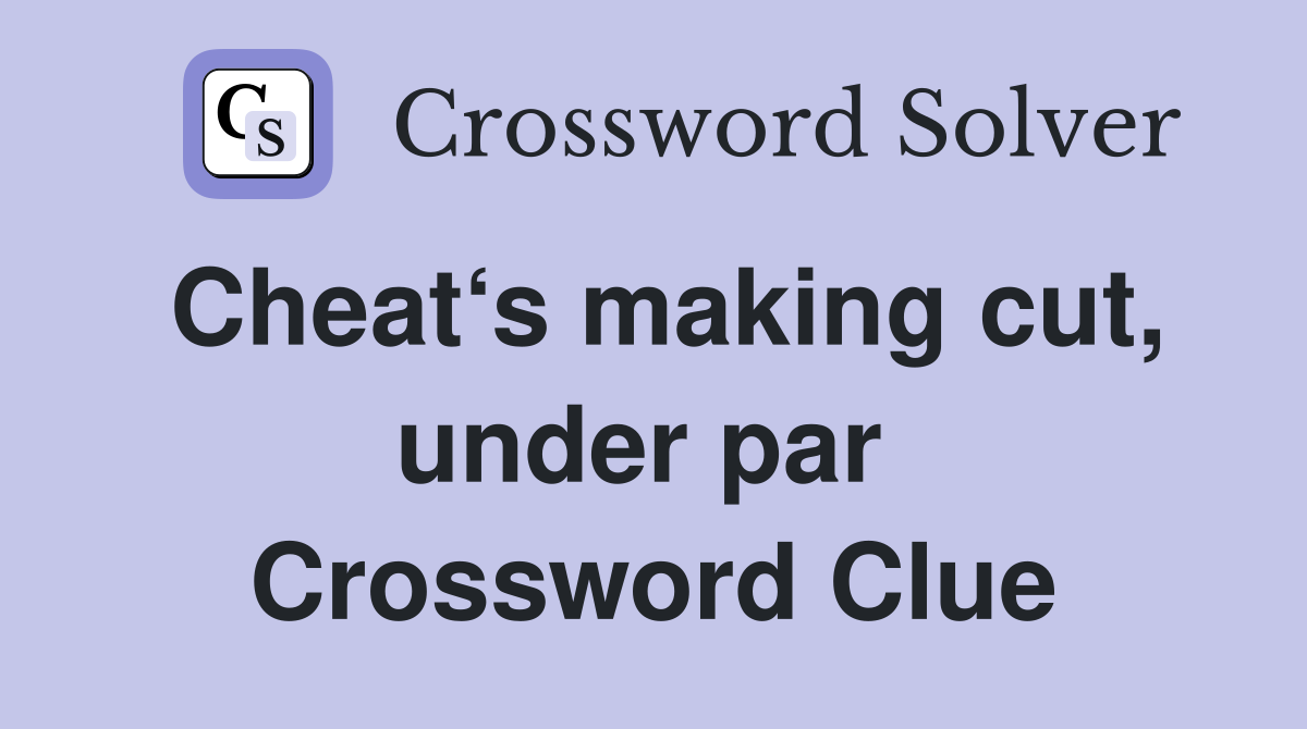 Cheat‘s making cut, under par  Crossword Clue