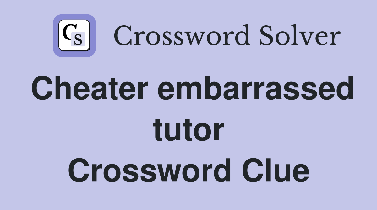 Cheater embarrassed tutor Crossword Clue