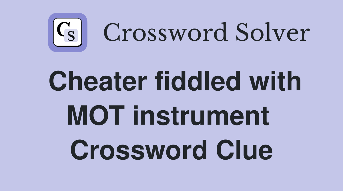 Cheater fiddled with MOT instrument  Crossword Clue
