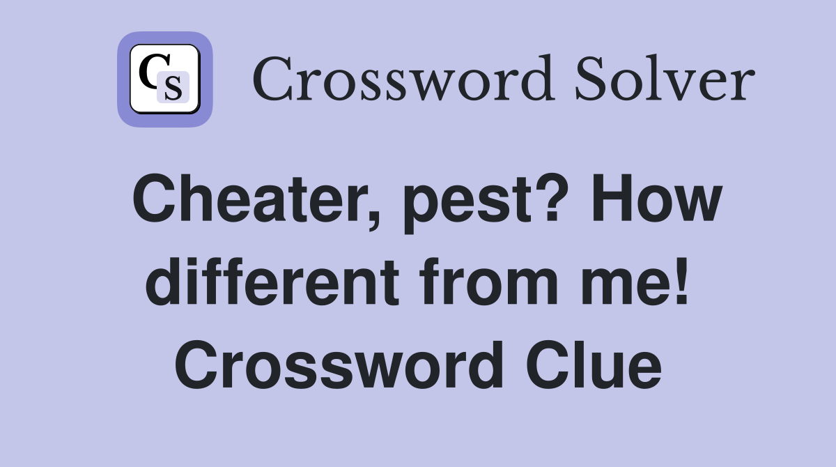 Cheater, pest? How different from me! Crossword Clue
