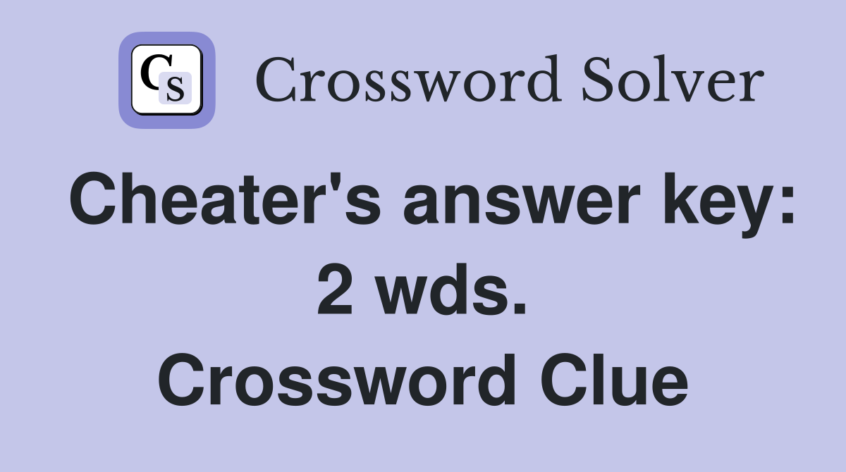 Cheater's answer key: 2 wds. Crossword Clue