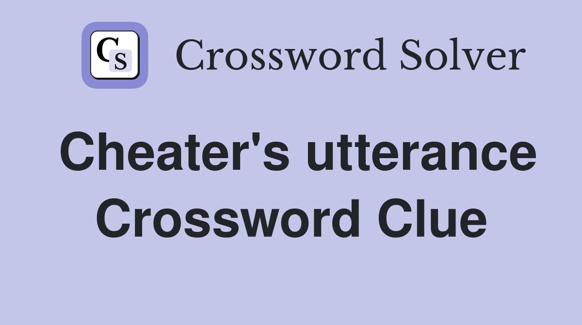 Cheater's utterance Crossword Clue