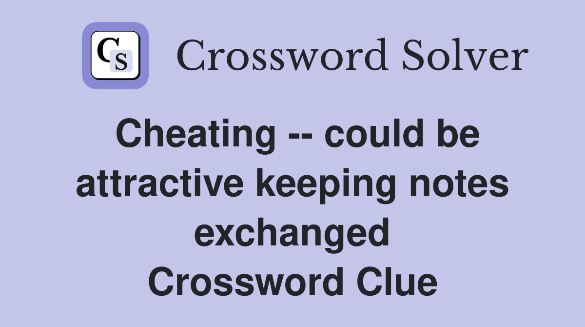 Cheating -- could be attractive keeping notes exchanged Crossword Clue