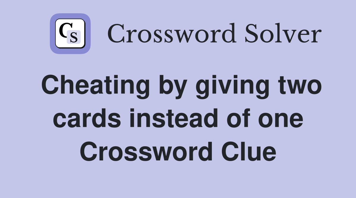 Cheating by giving two cards instead of one Crossword Clue