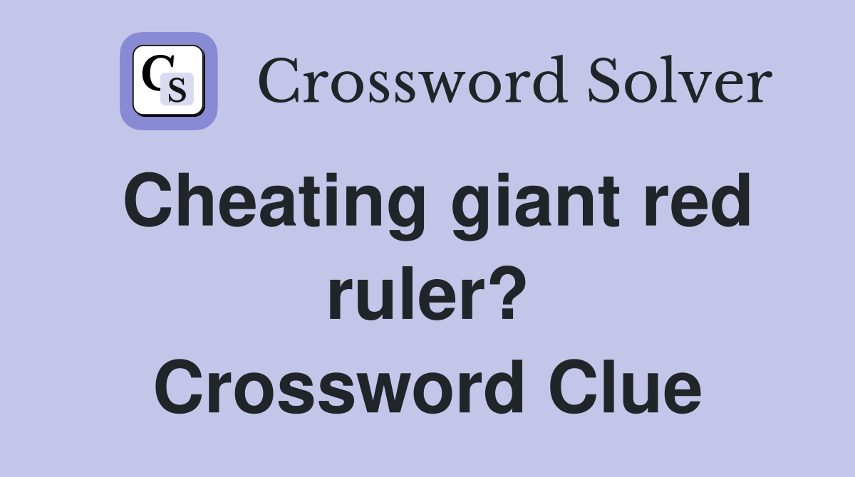 Cheating giant red ruler? Crossword Clue