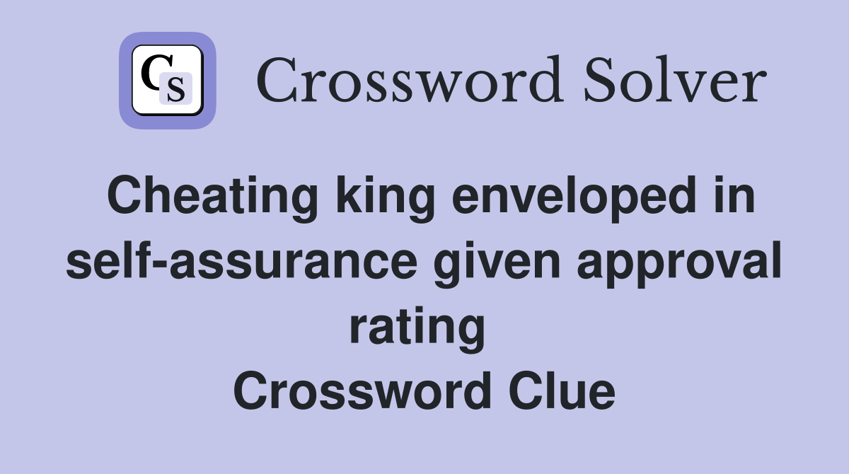 Cheating king enveloped in self-assurance given approval rating  Crossword Clue